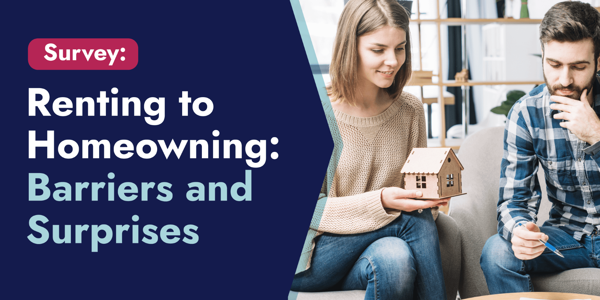 A woman holds a small wooden house as she sits next to a man, while text beside them says “Survey: Renting to Homeowning: Barriers and Surprises.”